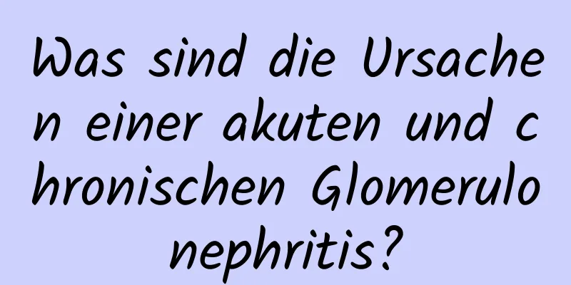 Was sind die Ursachen einer akuten und chronischen Glomerulonephritis?