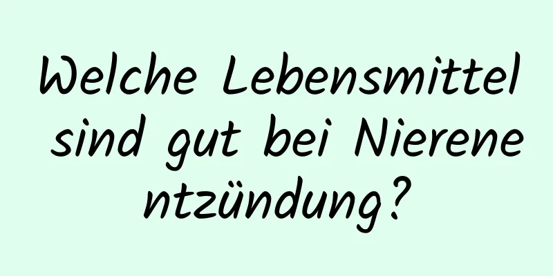 Welche Lebensmittel sind gut bei Nierenentzündung?