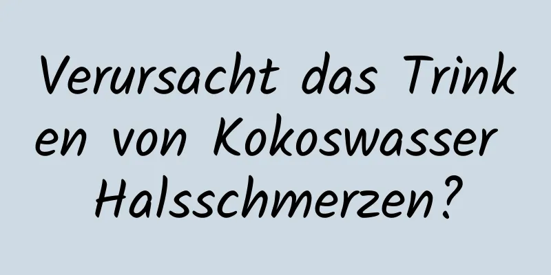 Verursacht das Trinken von Kokoswasser Halsschmerzen?