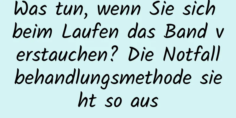 Was tun, wenn Sie sich beim Laufen das Band verstauchen? Die Notfallbehandlungsmethode sieht so aus