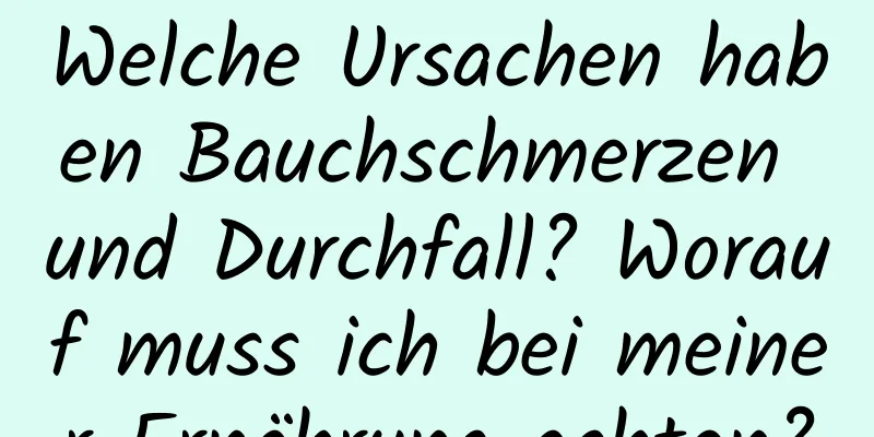 Welche Ursachen haben Bauchschmerzen und Durchfall? Worauf muss ich bei meiner Ernährung achten?