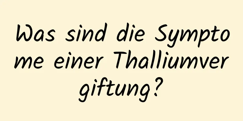 Was sind die Symptome einer Thalliumvergiftung?