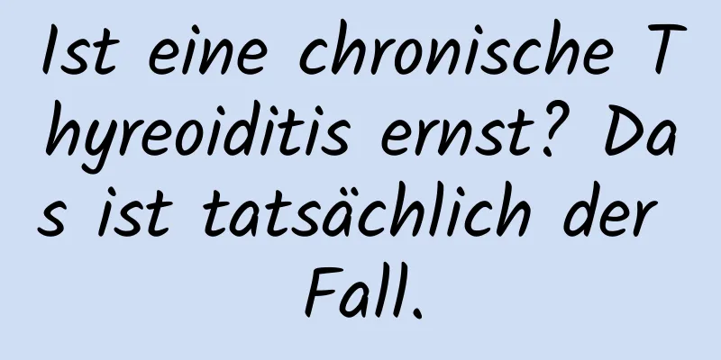 Ist eine chronische Thyreoiditis ernst? Das ist tatsächlich der Fall.