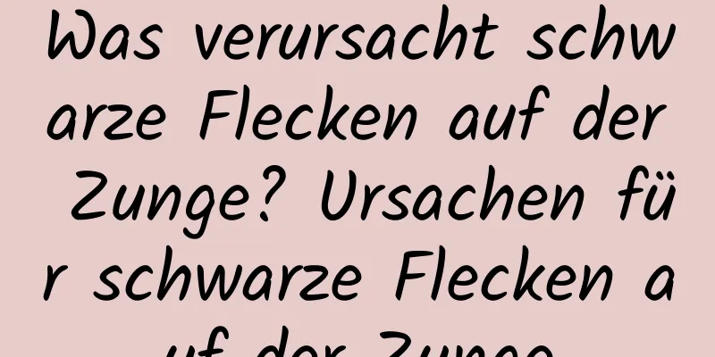 Was verursacht schwarze Flecken auf der Zunge? Ursachen für schwarze Flecken auf der Zunge