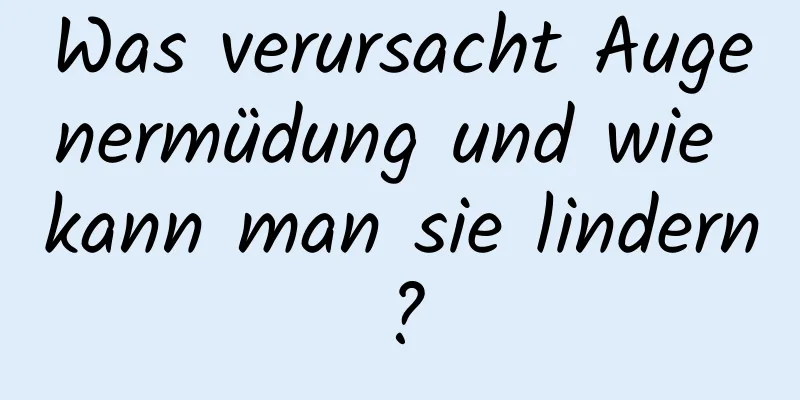 Was verursacht Augenermüdung und wie kann man sie lindern?