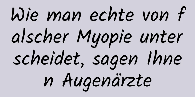 Wie man echte von falscher Myopie unterscheidet, sagen Ihnen Augenärzte