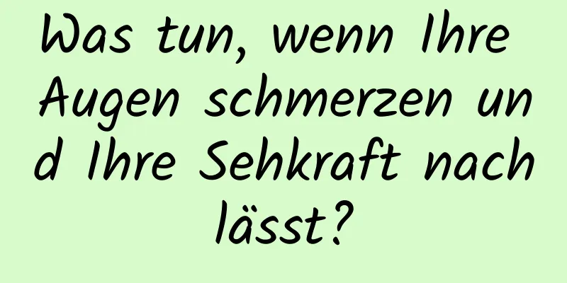 Was tun, wenn Ihre Augen schmerzen und Ihre Sehkraft nachlässt?