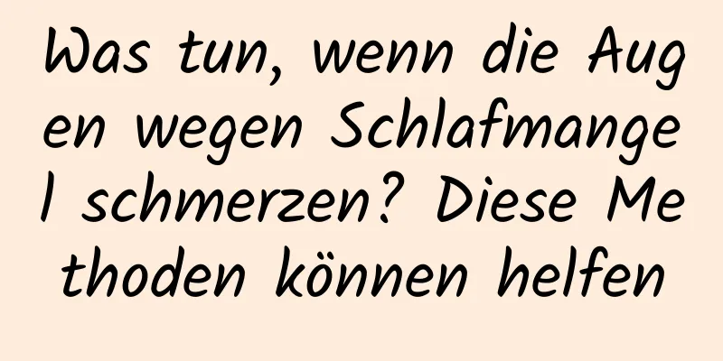 Was tun, wenn die Augen wegen Schlafmangel schmerzen? Diese Methoden können helfen