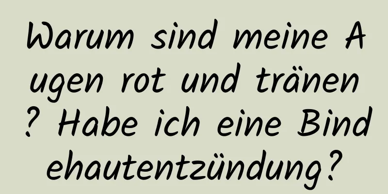 Warum sind meine Augen rot und tränen? Habe ich eine Bindehautentzündung?