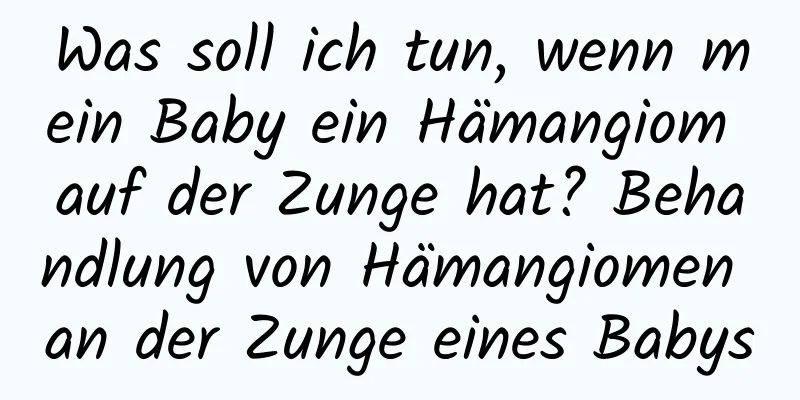 Was soll ich tun, wenn mein Baby ein Hämangiom auf der Zunge hat? Behandlung von Hämangiomen an der Zunge eines Babys