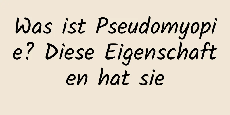 Was ist Pseudomyopie? Diese Eigenschaften hat sie