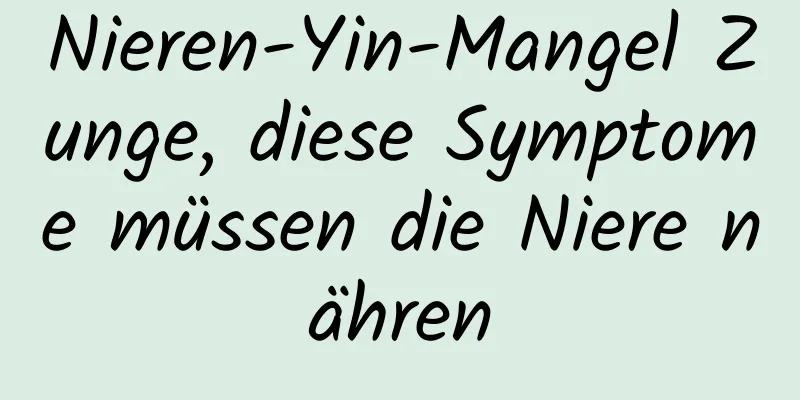 Nieren-Yin-Mangel Zunge, diese Symptome müssen die Niere nähren