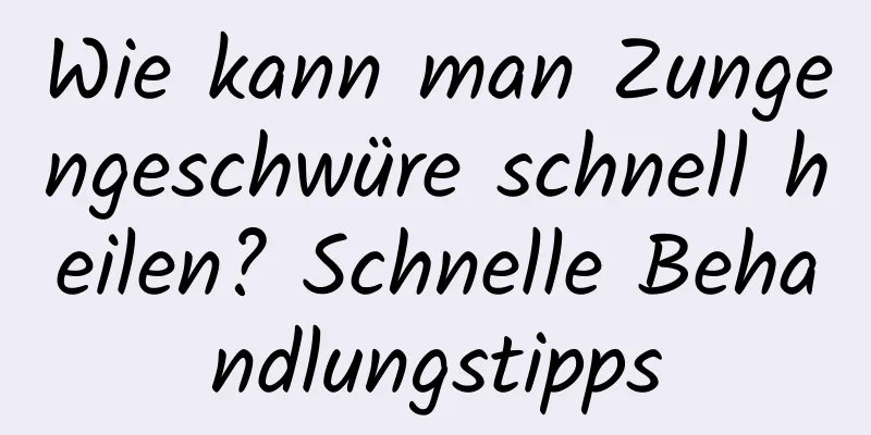 Wie kann man Zungengeschwüre schnell heilen? Schnelle Behandlungstipps