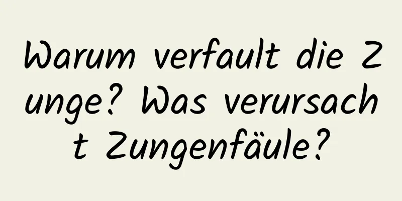Warum verfault die Zunge? Was verursacht Zungenfäule?