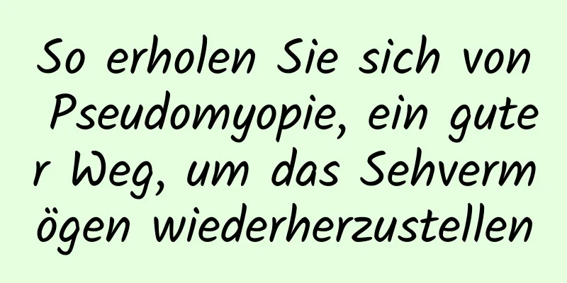 So erholen Sie sich von Pseudomyopie, ein guter Weg, um das Sehvermögen wiederherzustellen