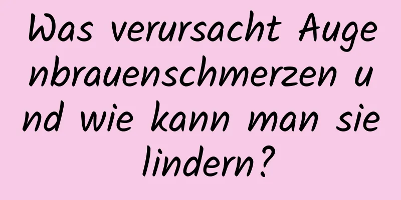 Was verursacht Augenbrauenschmerzen und wie kann man sie lindern?