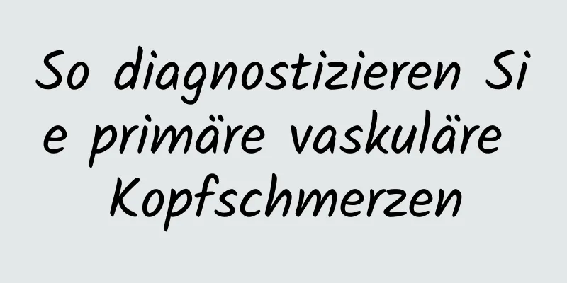 So diagnostizieren Sie primäre vaskuläre Kopfschmerzen