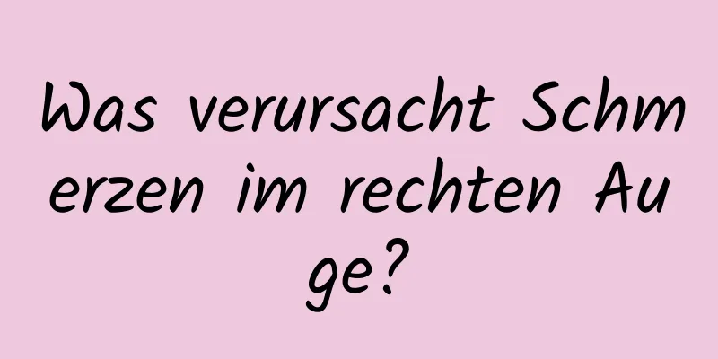 Was verursacht Schmerzen im rechten Auge?