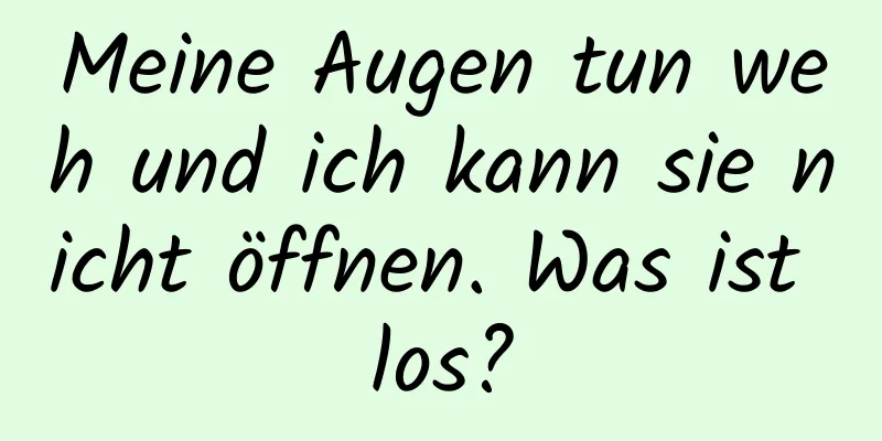 Meine Augen tun weh und ich kann sie nicht öffnen. Was ist los?