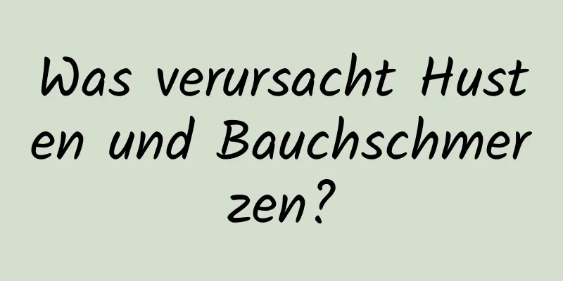 Was verursacht Husten und Bauchschmerzen?