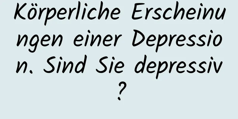 Körperliche Erscheinungen einer Depression. Sind Sie depressiv?