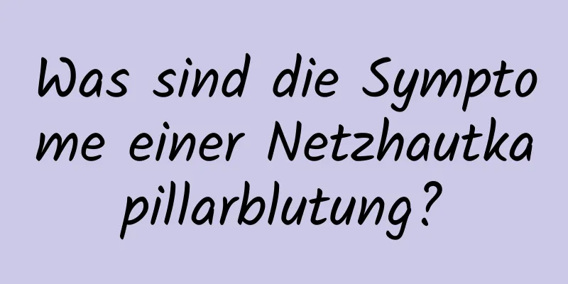 Was sind die Symptome einer Netzhautkapillarblutung?
