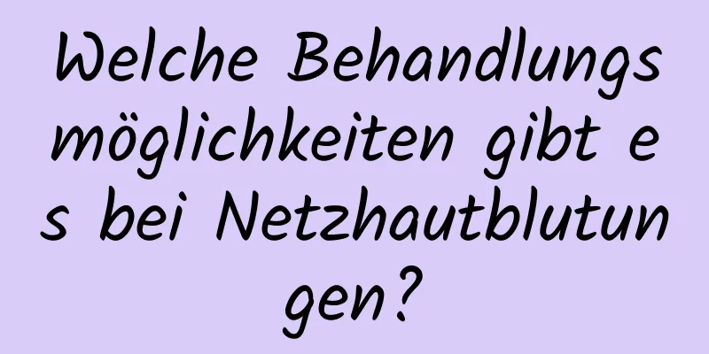 Welche Behandlungsmöglichkeiten gibt es bei Netzhautblutungen?