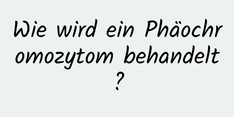 Wie wird ein Phäochromozytom behandelt?