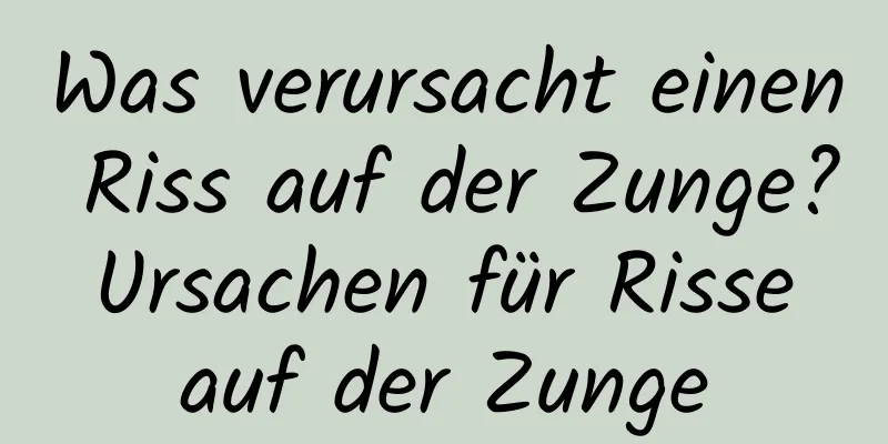 Was verursacht einen Riss auf der Zunge? Ursachen für Risse auf der Zunge