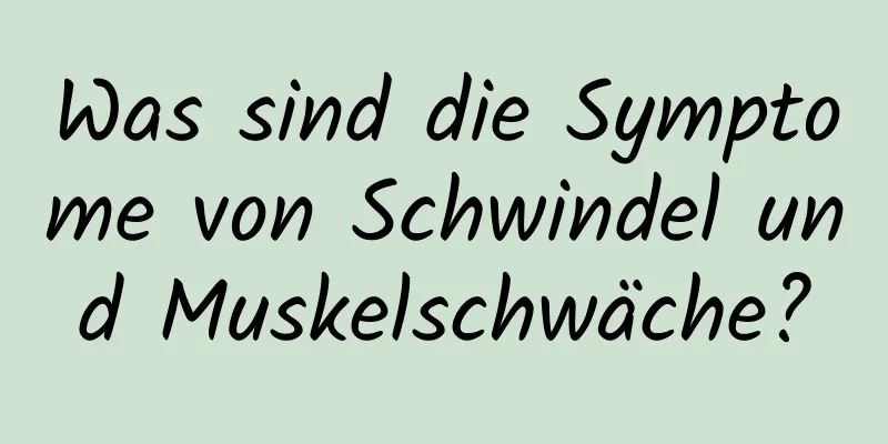 Was sind die Symptome von Schwindel und Muskelschwäche?