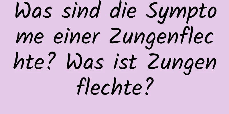 Was sind die Symptome einer Zungenflechte? Was ist Zungenflechte?