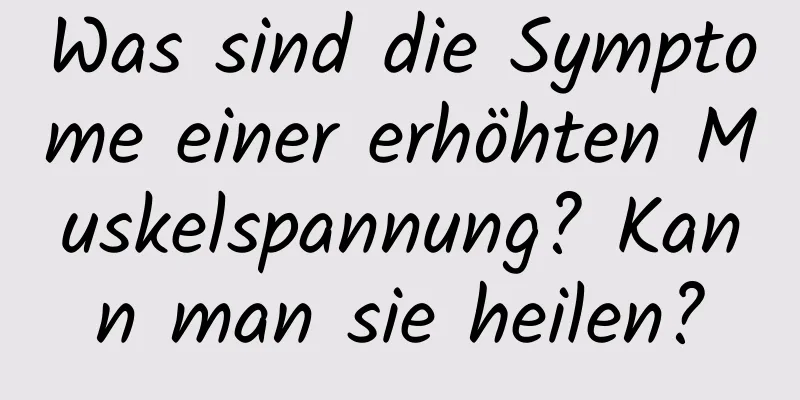 Was sind die Symptome einer erhöhten Muskelspannung? Kann man sie heilen?