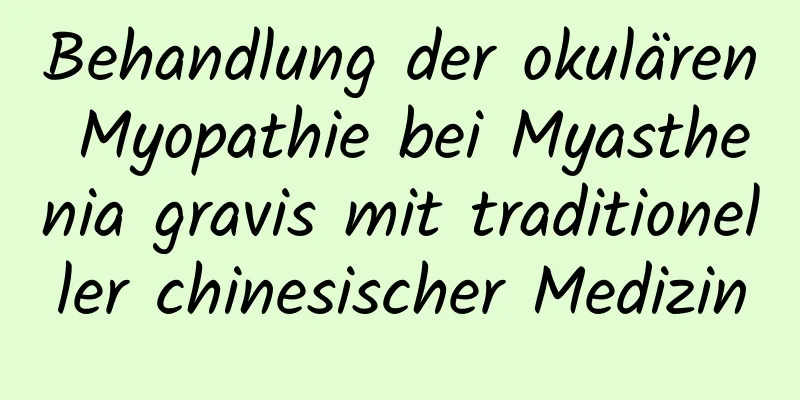 Behandlung der okulären Myopathie bei Myasthenia gravis mit traditioneller chinesischer Medizin