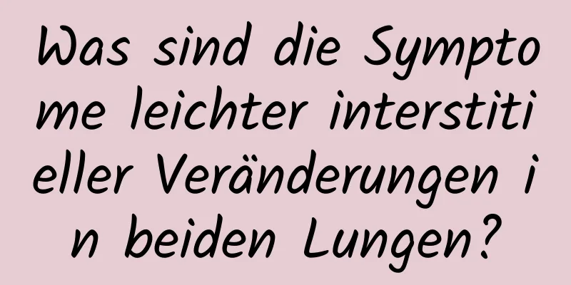Was sind die Symptome leichter interstitieller Veränderungen in beiden Lungen?