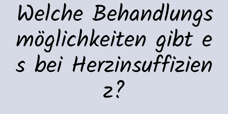 Welche Behandlungsmöglichkeiten gibt es bei Herzinsuffizienz?