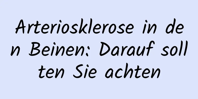 Arteriosklerose in den Beinen: Darauf sollten Sie achten