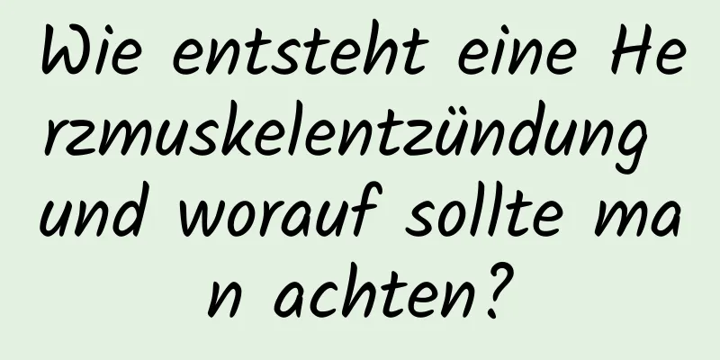 Wie entsteht eine Herzmuskelentzündung und worauf sollte man achten?