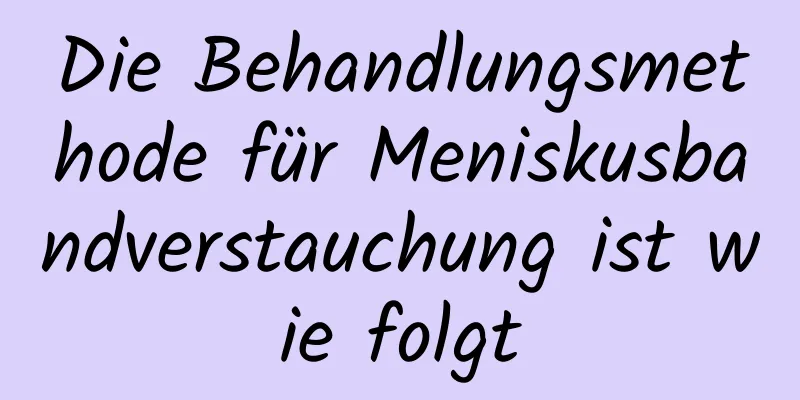 Die Behandlungsmethode für Meniskusbandverstauchung ist wie folgt