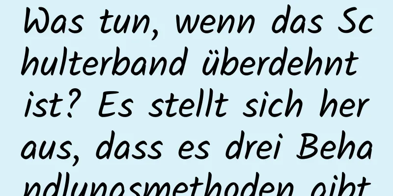Was tun, wenn das Schulterband überdehnt ist? Es stellt sich heraus, dass es drei Behandlungsmethoden gibt