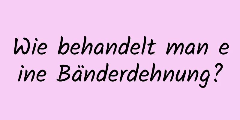 Wie behandelt man eine Bänderdehnung?