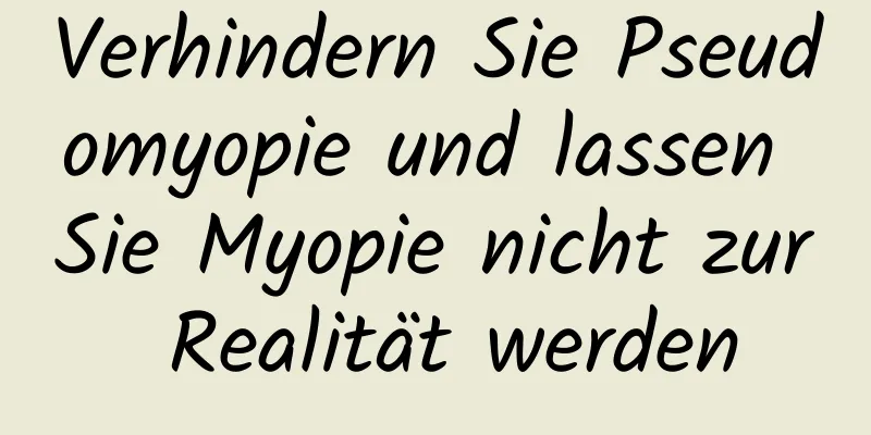 Verhindern Sie Pseudomyopie und lassen Sie Myopie nicht zur Realität werden
