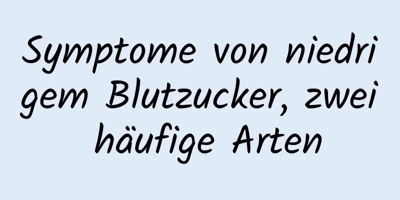 Symptome von niedrigem Blutzucker, zwei häufige Arten