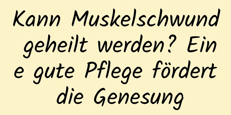 Kann Muskelschwund geheilt werden? Eine gute Pflege fördert die Genesung