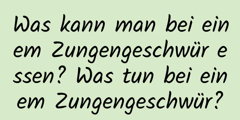 Was kann man bei einem Zungengeschwür essen? Was tun bei einem Zungengeschwür?