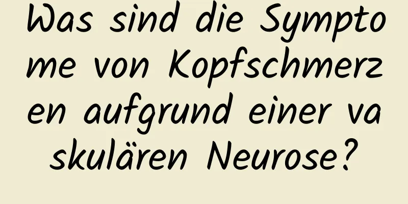 Was sind die Symptome von Kopfschmerzen aufgrund einer vaskulären Neurose?