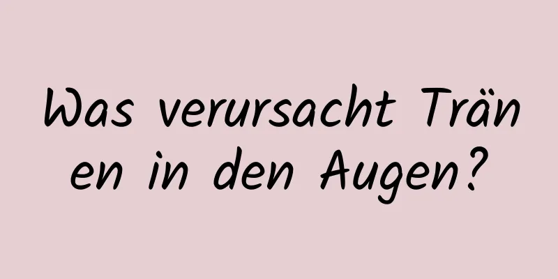 Was verursacht Tränen in den Augen?