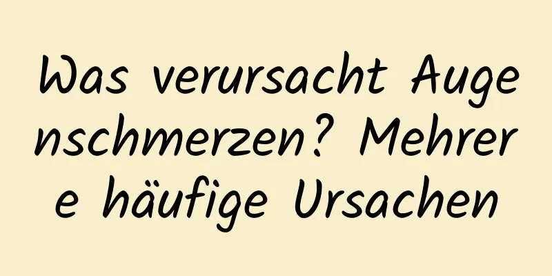 Was verursacht Augenschmerzen? Mehrere häufige Ursachen