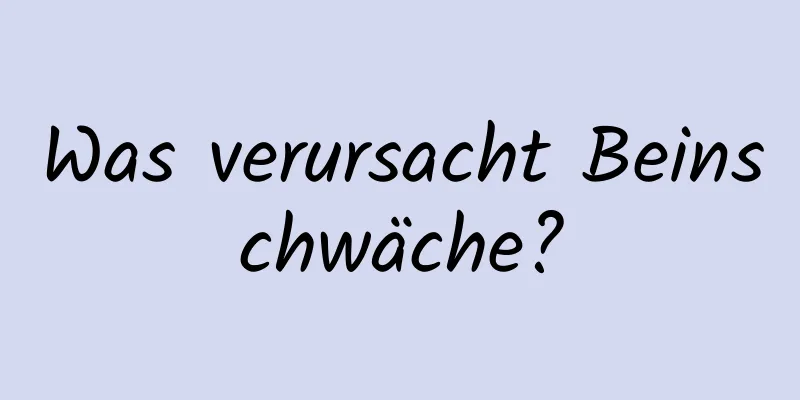 Was verursacht Beinschwäche?