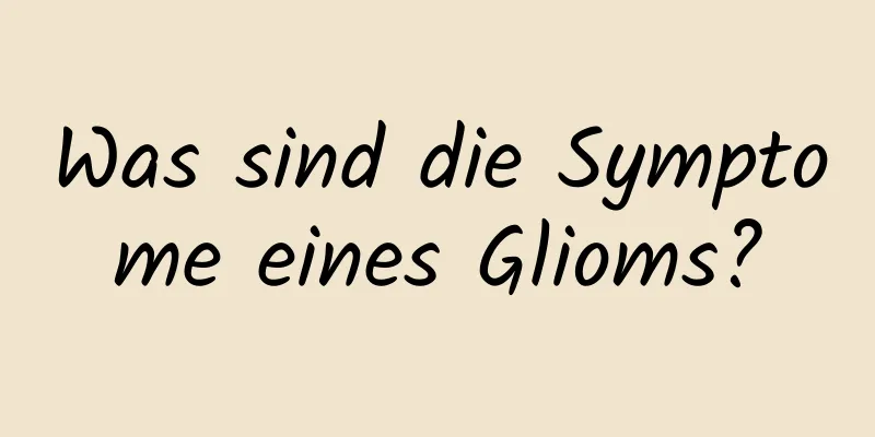 Was sind die Symptome eines Glioms?