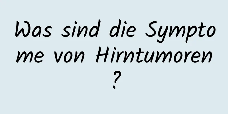 Was sind die Symptome von Hirntumoren?
